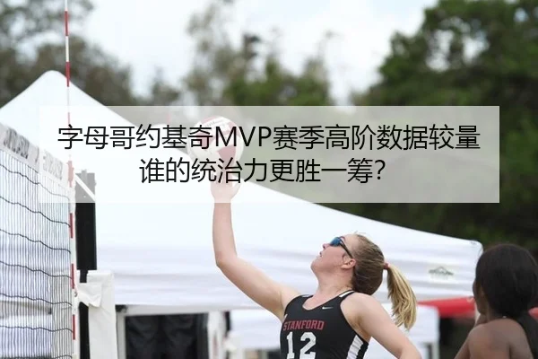 字母哥约基奇MVP赛季高阶数据较量 谁的统治力更胜一筹？